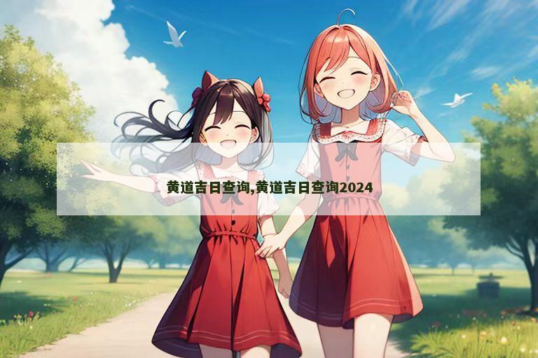 黄道吉日查询,黄道吉日查询2024