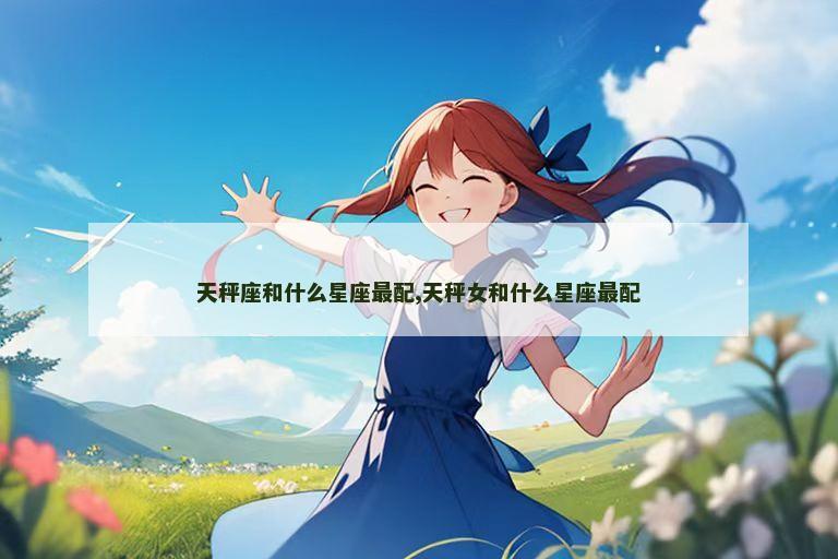 天秤座和什么星座最配,天秤女和什么星座最配