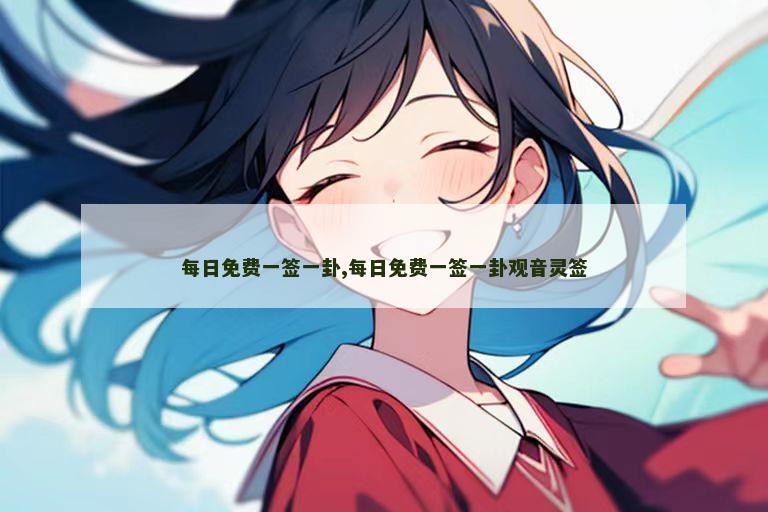 每日免费一签一卦,每日免费一签一卦观音灵签