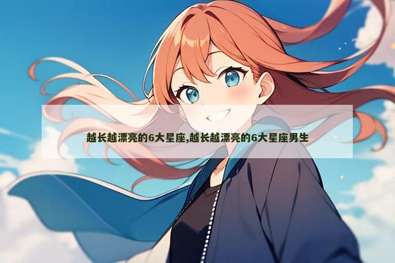 越长越漂亮的6大星座,越长越漂亮的6大星座男生