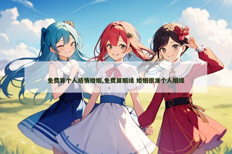 免费算个人感情婚姻,免费算姻缘 婚姻很准个人姻缘