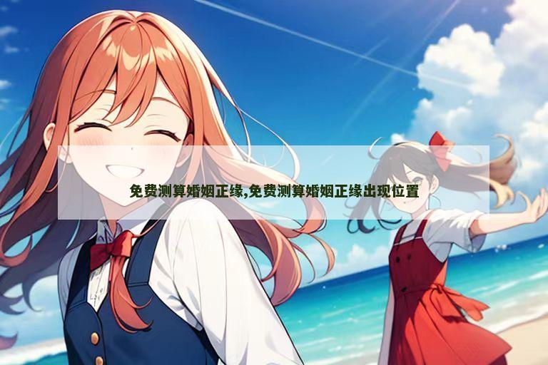 免费测算婚姻正缘,免费测算婚姻正缘出现位置