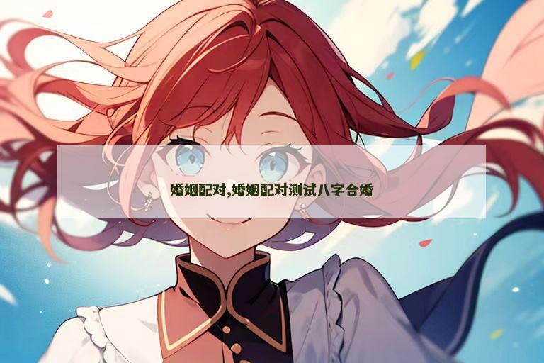 婚姻配对,婚姻配对测试八字合婚