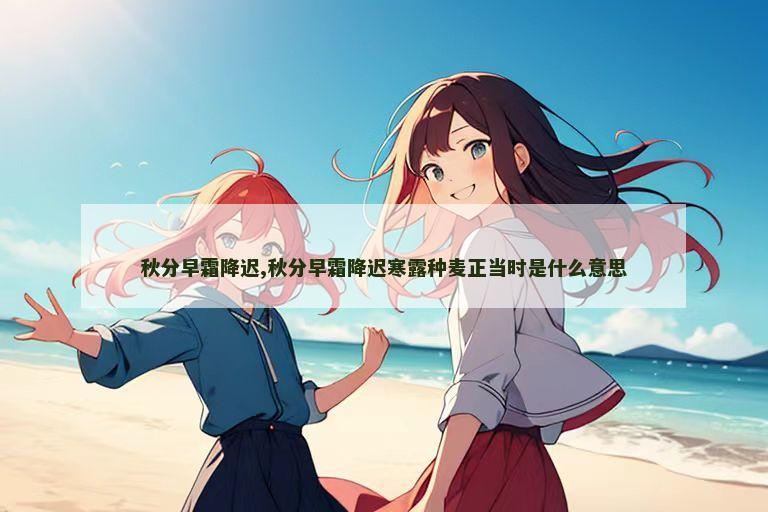 秋分早霜降迟,秋分早霜降迟寒露种麦正当时是什么意思