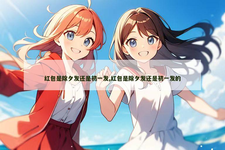 红包是除夕发还是初一发,红包是除夕发还是初一发的