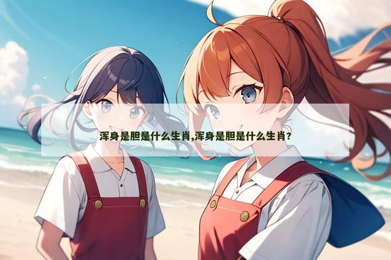 浑身是胆是什么生肖,浑身是胆是什么生肖?