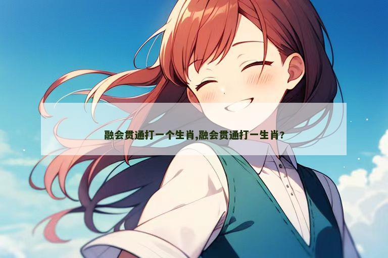 融会贯通打一个生肖,融会贯通打一生肖?