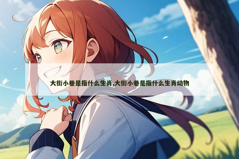 大街小巷是指什么生肖,大街小巷是指什么生肖动物