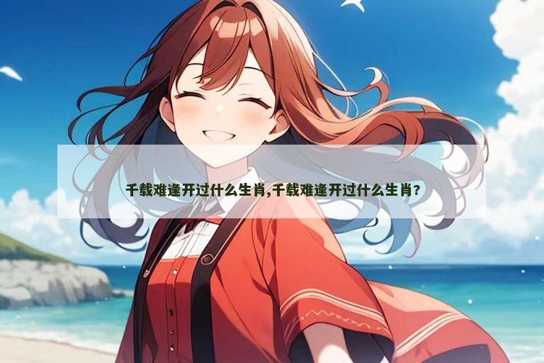 千载难逢开过什么生肖,千载难逢开过什么生肖?