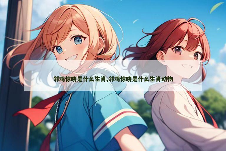 邻鸡惊晓是什么生肖,邻鸡惊晓是什么生肖动物