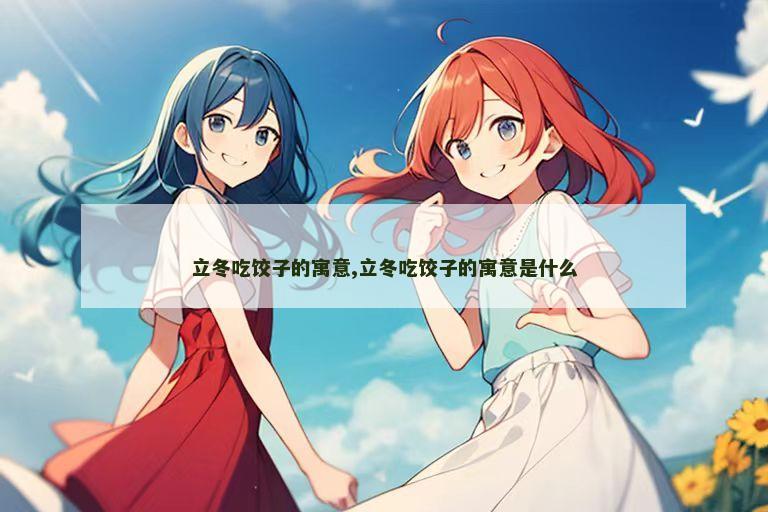 立冬吃饺子的寓意,立冬吃饺子的寓意是什么