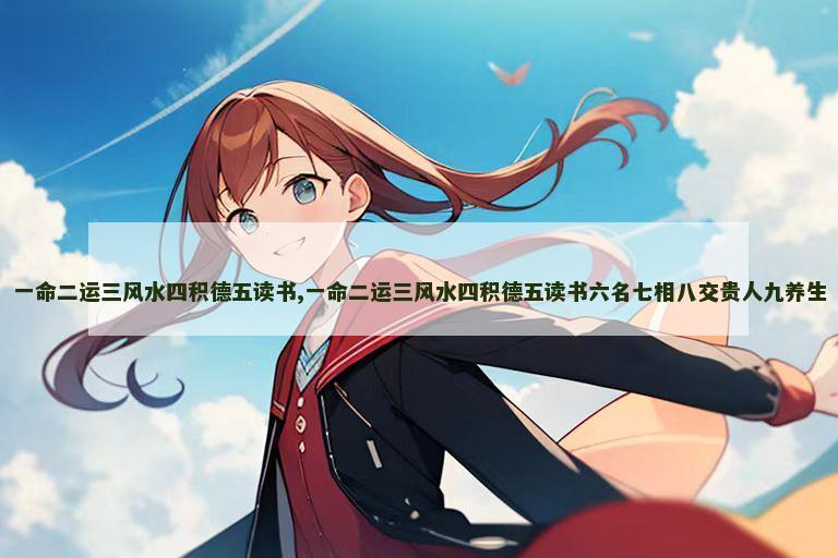 一命二运三风水四积德五读书,一命二运三风水四积德五读书六名七相八交贵人九养生