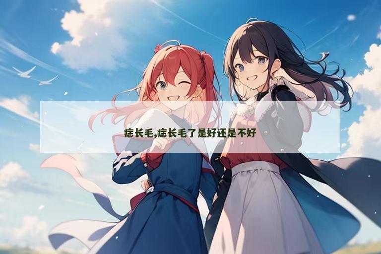 痣长毛,痣长毛了是好还是不好