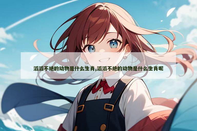 滔滔不绝的动物是什么生肖,滔滔不绝的动物是什么生肖呢