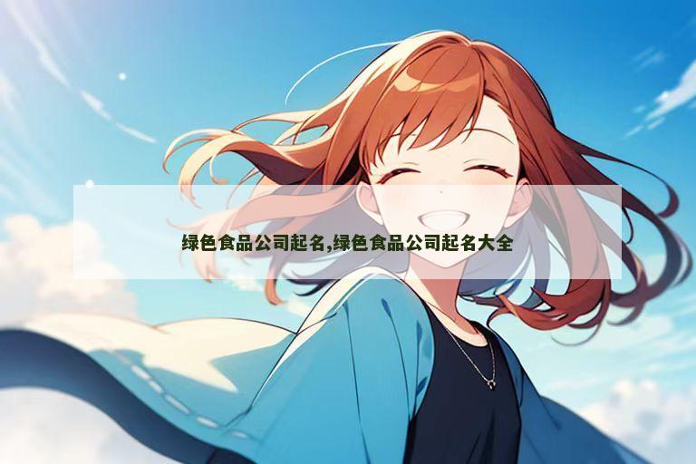 绿色食品公司起名,绿色食品公司起名大全