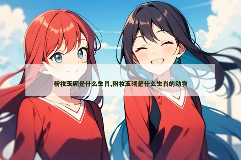 粉妆玉砌是什么生肖,粉妆玉砌是什么生肖的动物