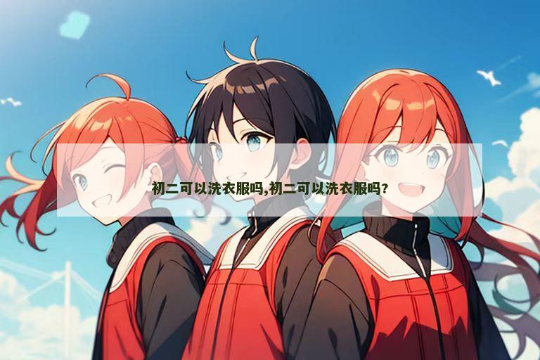 初二可以洗衣服吗,初二可以洗衣服吗?