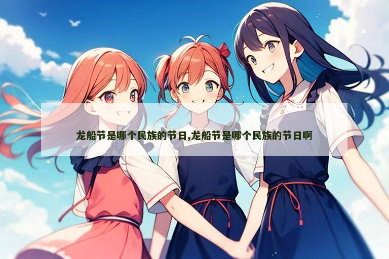 龙船节是哪个民族的节日,龙船节是哪个民族的节日啊